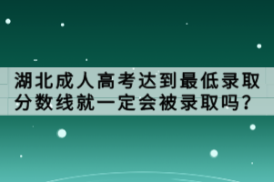 湖北成人高考達(dá)到最低錄取分?jǐn)?shù)線就一定會(huì)被錄取嗎？