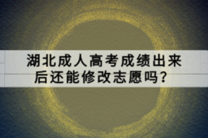 湖北成人高考成績出來后還能修改志愿嗎？