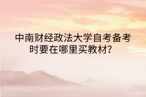 中南財經(jīng)政法大學自考備考時要在哪里買教材？