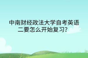 　　中南財經政法大學自考英語二要怎么開始復習？