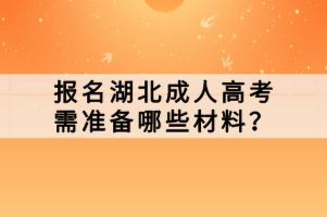 報(bào)名湖北成人高考需準(zhǔn)備哪些材料？