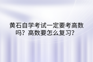 黃石自學考試一定要考高數(shù)嗎？高數(shù)要怎么復習？