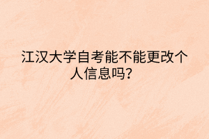 江漢大學自考能不能更改個人信息嗎？