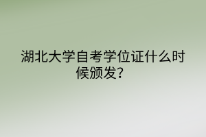 湖北大學自考學位證什么時候頒發(fā)？