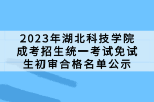 2023年湖北科技學(xué)院成考招生統(tǒng)一考試免試生初審合格名單公示