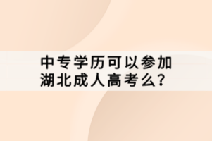 中專(zhuān)學(xué)歷可以參加湖北成人高考么？