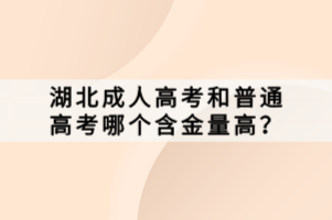 湖北成人高考和普通高考哪個(gè)含金量高？