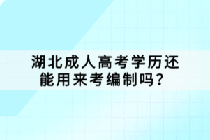 湖北成人高考學(xué)歷還能用來(lái)考編制嗎？