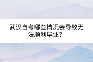 武漢自考哪些情況會導致無法順利畢業(yè)？