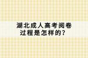 湖北成人高考閱卷過程是怎樣的？