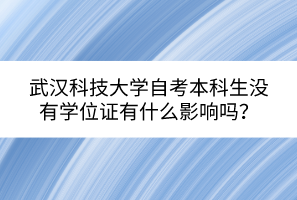 武漢科技大學(xué)自考本科生沒有學(xué)位證有什么影響嗎？