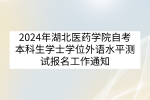 2024年湖北醫(yī)藥學(xué)院自考本科生學(xué)士學(xué)位外語(yǔ)水平測(cè)試報(bào)名工作通知