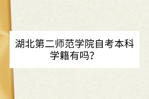 湖北第二師范學院自考本科學籍有嗎？