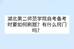 湖北第二師范學院自考備考時要如何刷題？有什么竅門嗎？