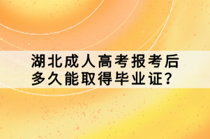 湖北成人高考報考后多久能取得畢業(yè)證？