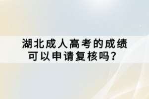 湖北成人高考的成績(jī)可以申請(qǐng)復(fù)核嗎？