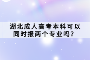 湖北成人高考本科可以同時報兩個專業(yè)嗎？