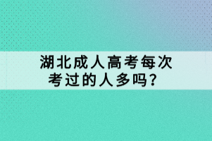 湖北成人高考每次考過(guò)的人多嗎？