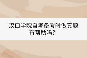 漢口學院自考備考時做真題有幫助嗎？