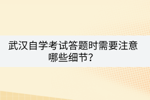 武漢自學考試答題時需要注意哪些細節(jié)？