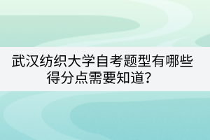 武漢紡織大學自考題型有哪些得分點需要知道？