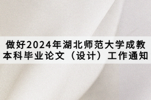 做好2024年湖北師范大學成教本科畢業(yè)論文（設計）工作通知