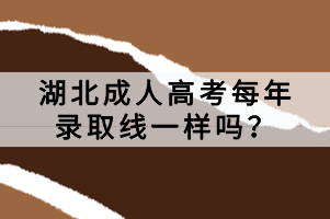 湖北成人高考每年錄取線一樣嗎？