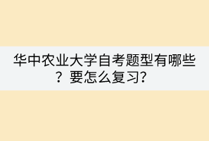 華中農(nóng)業(yè)大學(xué)自考題型有哪些？要怎么復(fù)習(xí)？