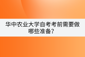 華中農(nóng)業(yè)大學(xué)自考考前需要做哪些準(zhǔn)備？