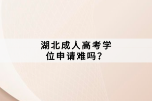 湖北成人高考學(xué)位申請難嗎？