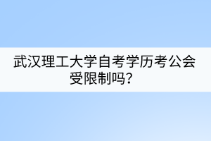 武漢理工大學自考學歷考公會受限制嗎？