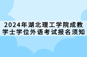 2024年湖北理工學(xué)院成教學(xué)士學(xué)位外語考試報(bào)名須知