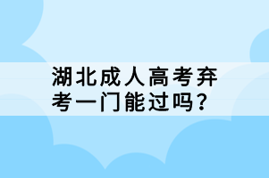 湖北成人高考棄考一門能過嗎？