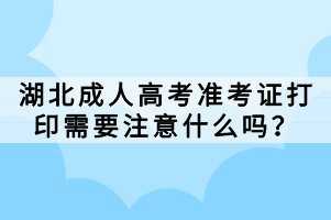 湖北成人高考準(zhǔn)考證打印需要注意什么嗎？