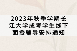 2023年秋季學(xué)期長江大學(xué)成考學(xué)生線下面授輔導(dǎo)安排通知