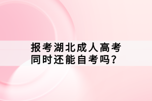 報考湖北成人高考同時還能自考嗎？