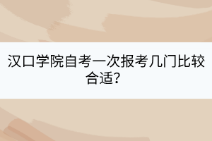 漢口學院自考一次報考幾門比較合適？