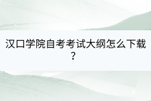 漢口學(xué)院自考考試大綱怎么下載？