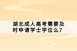 湖北成人高考需要及時申請學(xué)士學(xué)位么？