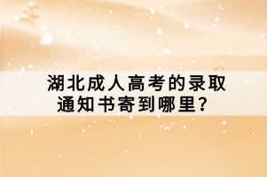 湖北成人高考的錄取通知書(shū)寄到哪里？