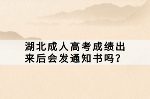 湖北成人高考成績(jī)出來(lái)后會(huì)發(fā)通知書(shū)嗎？