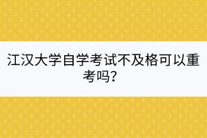 江漢大學(xué)自學(xué)考試不及格可以重考嗎？