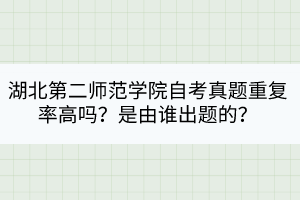 湖北第二師范學院自考真題重復率高嗎？是由誰出題的？