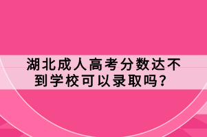 湖北成人高考分數(shù)達不到學?？梢凿浫?？