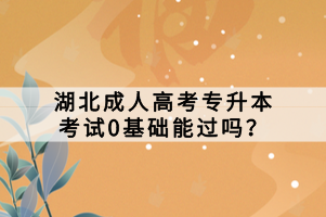 湖北成人高考專升本考試0基礎(chǔ)能過(guò)嗎？