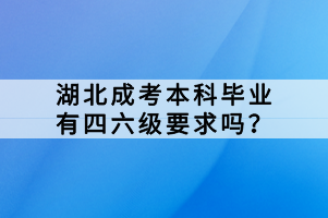 湖北成考本科畢業(yè)有四六級要求嗎？