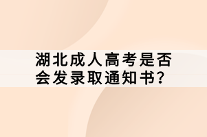 湖北成人高考是否會(huì)發(fā)錄取通知書？