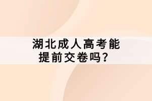 湖北成人高考能提前交卷嗎？