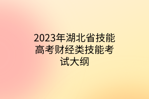 2023年湖北省技能高考財經(jīng)類技能考試大綱