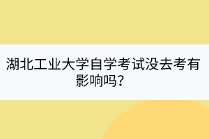 湖北工業(yè)大學自學考試沒去考有影響嗎？